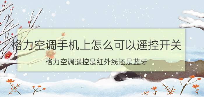 格力空调手机上怎么可以遥控开关 格力空调遥控是红外线还是蓝牙？